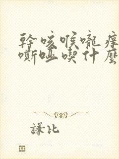 干咳喉咙痒声音嘶哑吃什么药