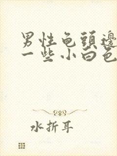 男性龟头边缘长一些小白色颗粒是什么