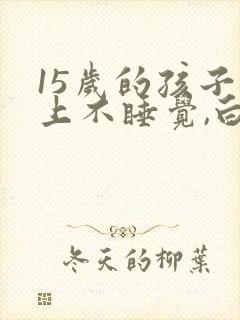 15岁的孩子晚上不睡觉,白天睡一天