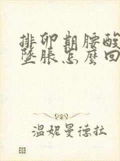 排卵期腰酸小腹坠胀怎么回事