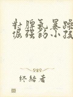 对脾气暴躁性格倔强的小孩怎么办