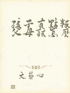 孩子有点叛逆期父母该怎么教育