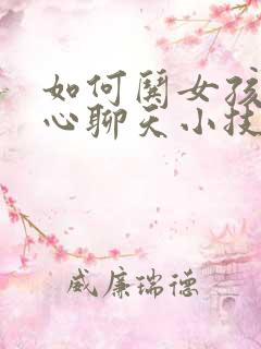 如何哄女孩子开心聊天小技巧