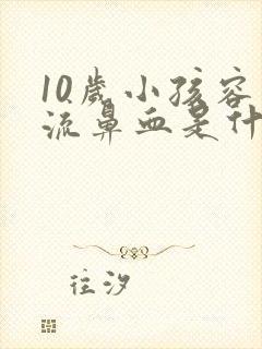 10岁小孩容易流鼻血是什么原因