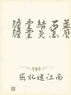 胆囊结石并慢性胆囊炎怎么治疗