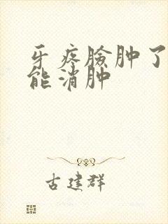 牙疼脸肿了几天能消肿