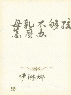 母乳不够孩子吃怎么办