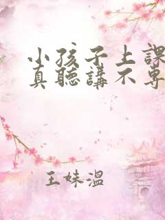 小孩子上课不认真听讲不专心是什么问题呢