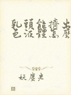 乳头能挤出来黄色液体怎么回事啊