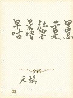 早晨肚子里咕噜咕噜响是怎么回事