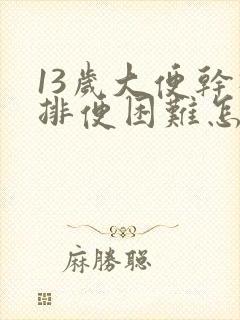 13岁大便干硬排便困难怎么办