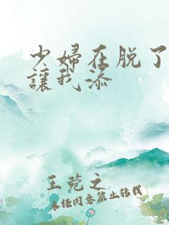 少妇在脱了内裤让我添