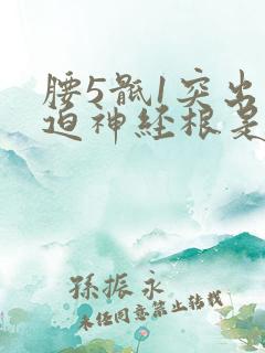 腰5骶1突出压迫神经根是