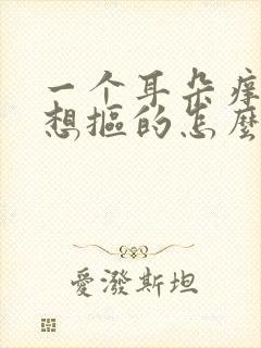 一个耳朵痒痒老想抠的怎么回事