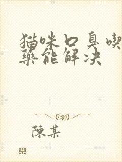 猫咪口臭吃什么药能解决