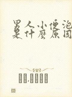 男人小便泡泡多是什么原因