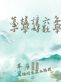 怎样让六年级孩子学好数学