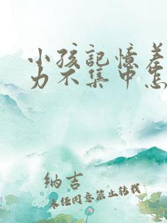 小孩记忆差注意力不集中怎么办