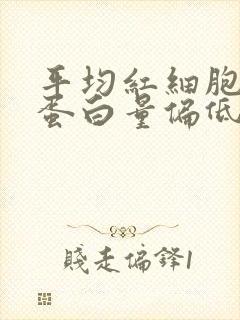 平均红细胞血红蛋白量偏低是怎么回事