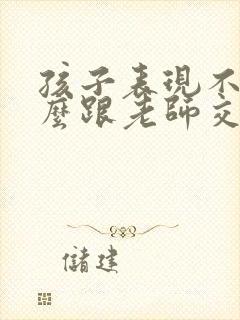 孩子表现不好怎么跟老师交流