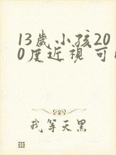 13岁小孩200度近视 可以治疗好吗