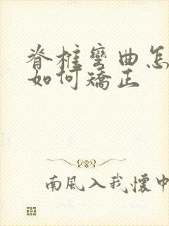 脊椎弯曲怎么样如何矫正