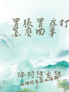 胃胀胃疼打嗝是怎么回事