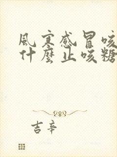 风寒感冒咳嗽喝什么止咳糖浆