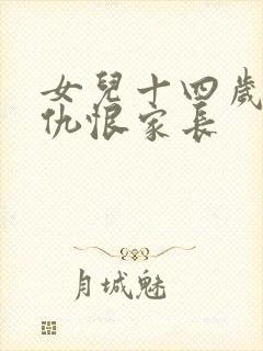 女儿十四岁叛逆仇恨家长