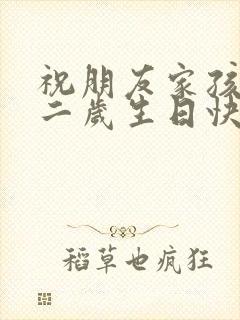 祝朋友家孩子十二岁生日快乐的句子