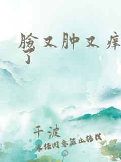 脸又肿又痒怎么了