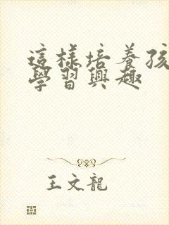 这样培养孩子的学习兴趣