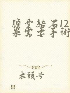 胆囊结石12毫米需要手术吗