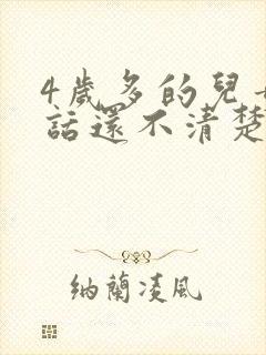 4岁多的儿童说话还不清楚怎么回事