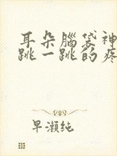 耳朵脑袋神经一跳一跳的疼是怎么回事