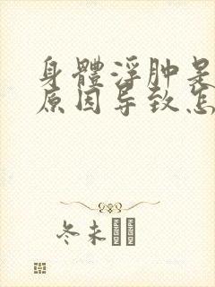 身体浮肿是什么原因导致怎么治疗