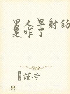 男人早射的太快是咋了