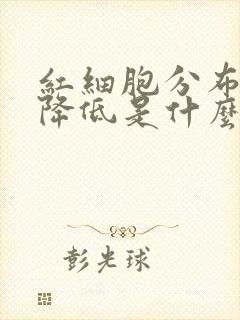 红细胞分布宽度降低是什么原因?