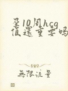 孕10周hcg值还重要吗