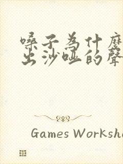 嗓子为什么会发出沙哑的声音