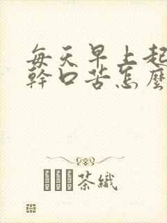 每天早上起床口干口苦怎么回事