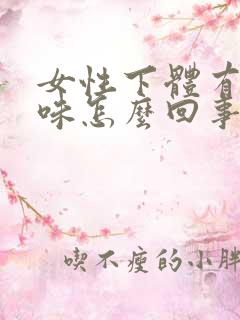 女性下体有腥臭味怎么回事