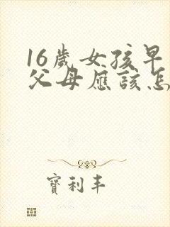 16岁女孩早恋父母应该怎么办