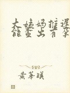 大姨妈推迟七天能查出有孕吗