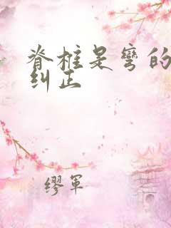 脊椎是弯的怎么纠正