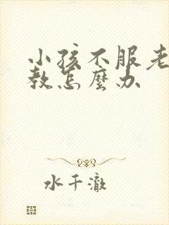 小孩不服老师管教怎么办