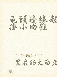 龟头边缘起了一排小肉粒