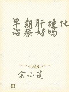 早期肝硬化可以治疗好吗