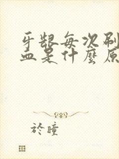 牙龈每次刷牙出血是什么原因