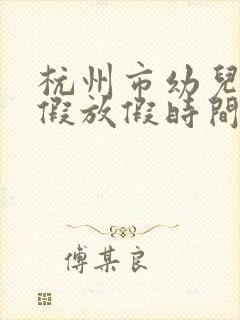 杭州市幼儿园寒假放假时间